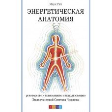 "Энергетическая анатомия. Руководство к пониманию и использованию Энергетической Системы Человека" Рич Марк