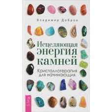"Исцеляющая энергия камней. Кристаллотерапия для начинающих" Добров Владимир